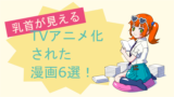 【乳首が見える】TVアニメ化された漫画6選！ ※乳首イラストあり